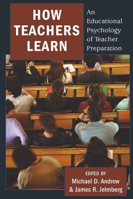 How Teachers Learn: An Educational Psychology of Teacher Preparation - Goodman, Greg S (Editor), and Andrew, Michael D (Editor), and Jelmberg, James R (Editor)