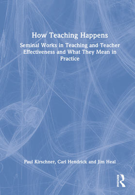 How Teaching Happens: Seminal Works in Teaching and Teacher Effectiveness and What They Mean in Practice - Kirschner, Paul A, and Hendrick, Carl, and Heal, Jim