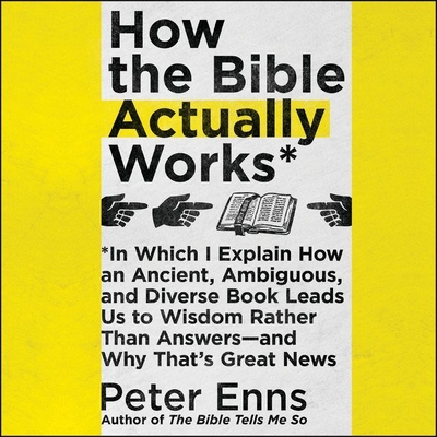 How the Bible Actually Works: In Which I Explain How an Ancient, Ambiguous, and Diverse Book Leads Us to Wisdom Rather Than Answers-And Why That's Great News - Enns, Peter (Read by)