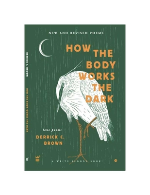 How The Body Works The Dark: New and Revised Love Poems - Brown, Derrick C