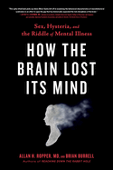 How The Brain Lost Its Mind: Sex, Hysteria and the Riddle of Mental Illness