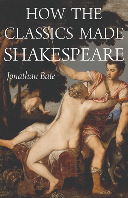 How the Classics Made Shakespeare - Bate, Jonathan