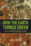 How the Earth Turned Green: A Brief 3.8-Billion-Year History of Plants