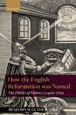 How the English Reformation was Named: The Politics of History, 1400-1700 - Guyer, Benjamin M.