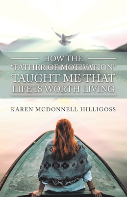 How the "Father of Motivation" Taught Me That Life Is Worth Living - Hilligoss, Karen McDonnell