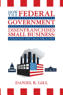 How the Federal Government Disenfranchises Small Business: Challenges and Plan for Action: Challenges and a Plan for Action