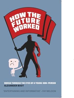 How the Future Worked: Russia Through He Eyes of a Young Non-person - Boot, Alexander