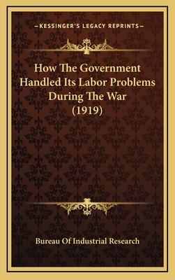 How the Government Handled Its Labor Problems During the War (1919) - Bureau of Industrial Research