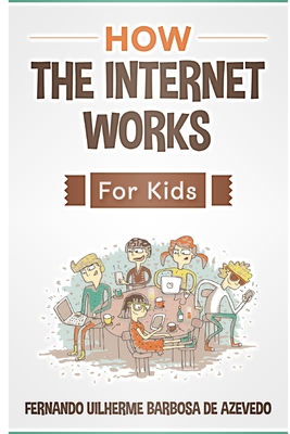 How the Internet Works for Kids: The internet explained with easy examples - Barbosa de Azevedo, Fernando Uilherme
