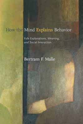 How the Mind Explains Behavior: Folk Explanations, Meaning, and Social Interaction - Malle, Bertram F, PhD