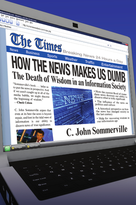 How the News Makes Us Dumb: The Death of Wisdom in an Information Society - Sommerville, C John