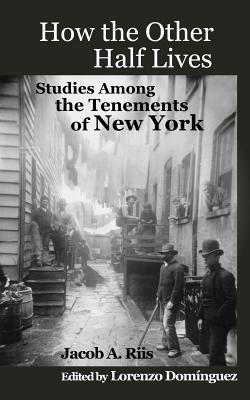 How The Other Half Lives: Studies Among the Tenements of New York (with 100+ endnotes) - Dominguez, Lorenzo