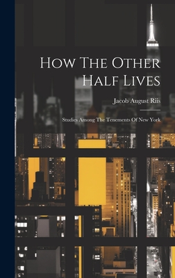 How The Other Half Lives: Studies Among The Tenements Of New York - Riis, Jacob August
