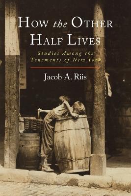 How the Other Half Lives: Studies Among the Tenements of New York - Riis, Jacob a
