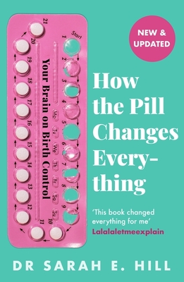 How the Pill Changes Everything: Your Brain on Birth Control - Hill, Sarah E