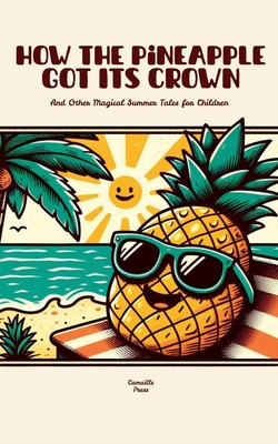 How the Pineapple Got Its Crown And Other Magical Summer Tales for Children - Press, Camaille