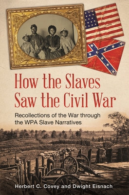 How the Slaves Saw the Civil War: Recollections of the War Through the Wpa Slave Narratives - Covey, Herbert C, and Eisnach, Dwight