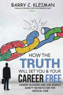 How the TRUTH Will Set You & Your Career Free: Career Success and Job Search Sanity For The Critical Few