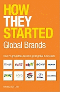 How They Started: Global Brands: How 21 Good Ideas Became Great Global Businesses