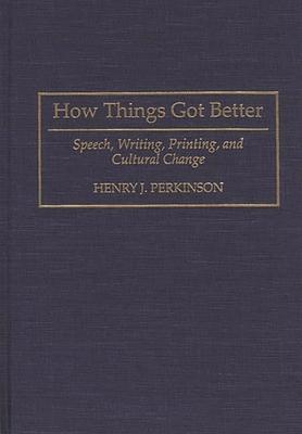 How Things Got Better: Speech, Writing, Printing, and Cultural Change - Perkinson, Henry