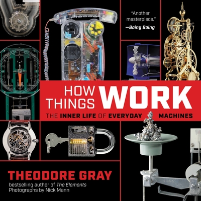 How Things Work: The Inner Life of Everyday Machines - Gray, Theodore, and Mann, Nick (Photographer)