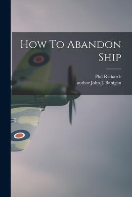 How To Abandon Ship - Richards, Phil, and Banigan, John J Author (Creator)