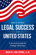 How to Achieve Legal Success in the United States: A Survival Guide for Foreign Attorneys