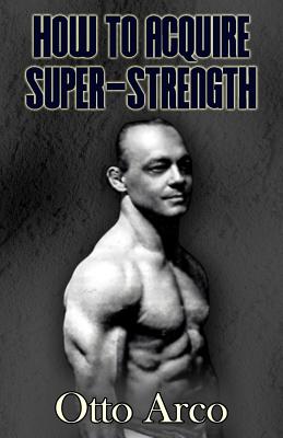 How to Acquire Super-Strength - Arco, Otto