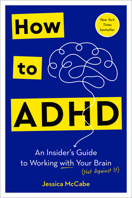 How to ADHD: An Insider's Guide to Working with Your Brain (Not Against It) - McCabe, Jessica