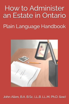 How to Administer an Estate in Ontario: Plain Language Handbook - Malek, Adam, and Quinlan, Brian J, and Lai, Dickson