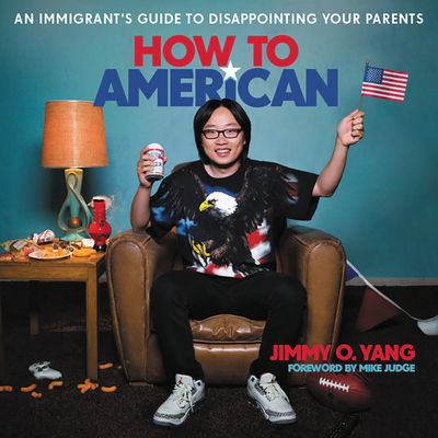 How to American: An Immigrant's Guide to Disappointing Your Parents - Yang, Jimmy O (Read by), and Judge, Mike (Foreword by)