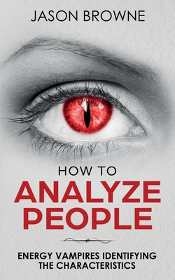 How To Analyze People: Analyzing the Energy Vampire - Browne, Jason