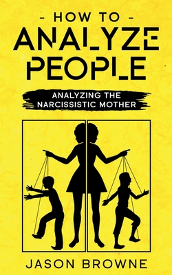 How To Analyze People: Analyzing The Narcissistic Mother - Browne, Jason