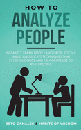 How to Analyze People: Instantly Learn Body Language, Social Skills, and Secret Techniques that Psychologists and FBI Agents Use to Read People