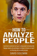 How to Analyze People: Learn how to understand and speed reading people by knowing body language signals and psychological techniques to become an expert on influencing and persuading everyone