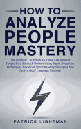 How to Analyze People Mastery: The Ultimate Collection To Think And Analyze People Like Sherlock Holmes Using Proven Body Language Methods, Advanced Speed Reading And Rapid Deduction Techniques