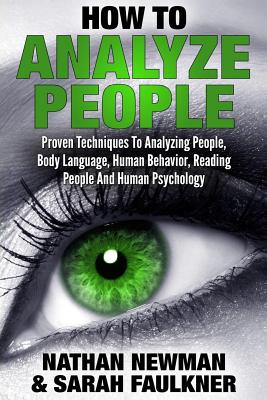 How To Analyze People: Proven Techniques To Analyzing People, Body Language, Human Behavior, Reading People And Human Psychology - Faulkner, Sarah, and Newman, Nathan