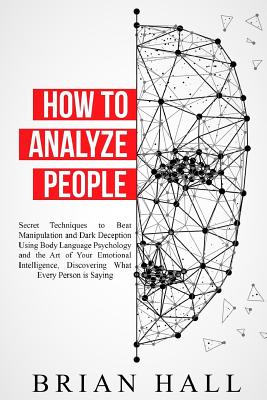 How to Analyze People: Secret Techniques to Beat Manipulation and Dark Deception Using Body Language Psychology and the Art of Your Emotional Intelligence, Discovering What Every Person is Saying - Hall, Brian