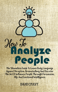How to Analyze People: The Shameless Guide To Learn Body Language Against Deception, Brainwashing And Discover The Art Of Influence People Through Persuasion, Nlp, And Emotional Intelligence