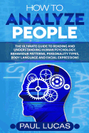 How to Analyze People: The Ultimate Guide to Learning, Understanding and Reading Body Language, Personality Types, Human Behaviour and Human Psychology