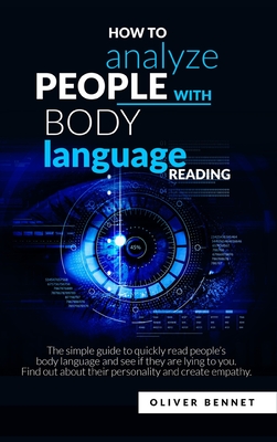 How to Analyze People with Body Language Reading: The simple guide to quickly read people's body language and see if they are lying to you. Find out about their personality and create empathy - Bennet, Oliver