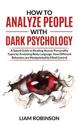 How to Analyze People with Dark Psychology: A Speed Guide to Reading Human Personality Types by Analyzing Body Language. How Different Behaviors are Manipulate by Mind Control - Robinson, Liam