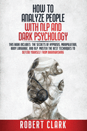 How to analyze people with NLP and Dark Psychology: This book includes the secrets of Hypnosis, Manipulation, Body Language, and NLP. Master the best Techniques to Defend Yourself from Brainwashing
