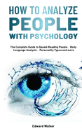 How to Analyze People with Psychology: The Complete Guide to Speed-Reading People Body Language Analysis Personality Types and more
