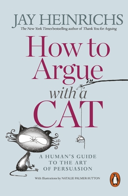 How to Argue with a Cat: A Human's Guide to the Art of Persuasion - Heinrichs, Jay