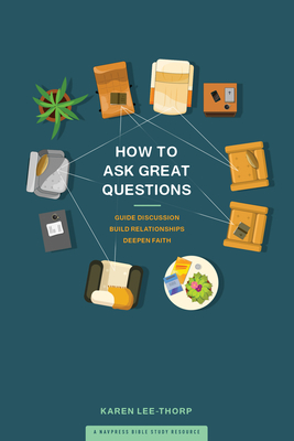 How to Ask Great Questions: Guide Discussion, Build Relationships, Deepen Faith - Lee-Thorp, Karen