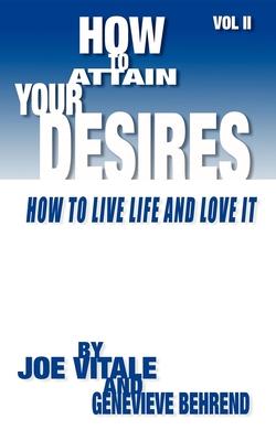 How to Attain Your Desires, Volume 2: How to Live Life and Love It! - Behrend, Genevieve, and Vitale, Joe, Dr.