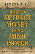 How to Attract Money Using Mind Power - Goi, James, Jr.