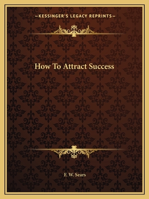 How To Attract Success - Sears, F W