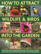How to Attract Wildlife & Birds into the Garden: A Practical Gardener's Guide for Animal Lovers, Including Planting Advice, Designs and 90 Step-by-step Projects, with 1700 Photographs